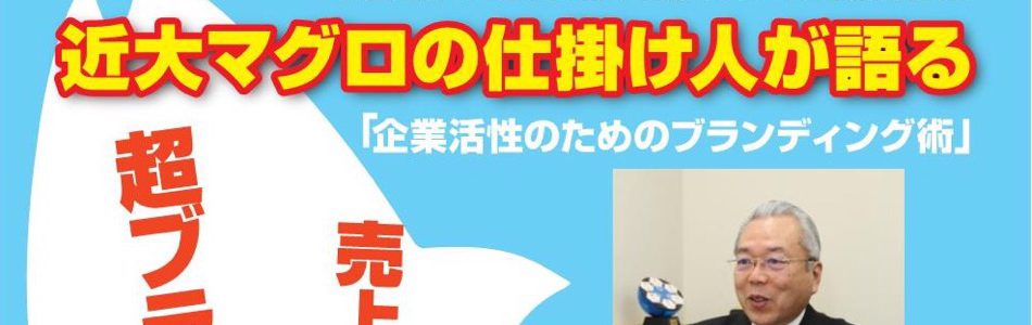 「近大マグロの仕掛け人が語る」講演会:参加無料