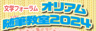 文学フォーラム「オリアムエッセイ教室2024」のご案内